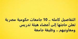 التفاصيل كامله.. 10 جامعات حكومية مصرية تعلن حاجتها إلى أعضاء هيئة تدريس ومعاونيهم.. وظيفة جامعة