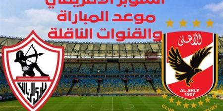 عاجل.. موعد مباراة الأهلي والزمالك والقنوات الناقلة في السوبر الإفريقي 2024