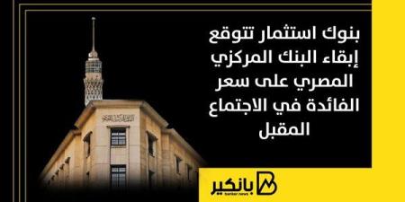 بنوك استثمار تتوقع إبقاء البنك المركزي المصري على سعر الفائدة في الاجتماع المقبل