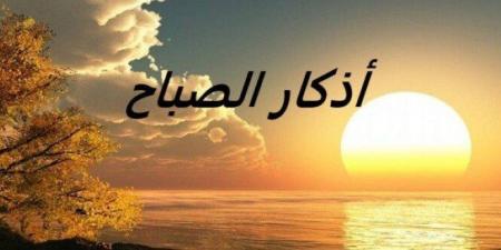 أذكار الصباح اليوم السبت 21 يونيو 2025.. «أعوذ بكلمات الله التامات من شر ما خلق»