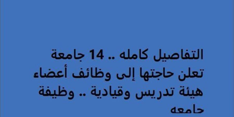 التفاصيل كامله.. 14 جامعة تعلن حاجتها إلى وظائف أعضاء هيئة تدريس وقيادية.. وظيفة جامعه