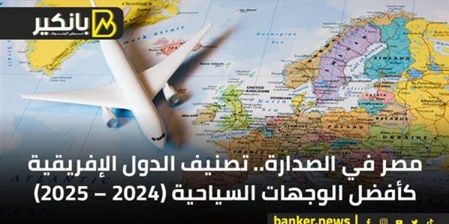 مصر في الصدارة.. تصنيف الدول الإفريقية كأفضل الوجهات السياحية (2024 – 2025)