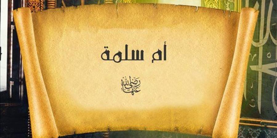 السيدة أم سلمة.. زوجة رسول الله الرشيدة الفقيهة