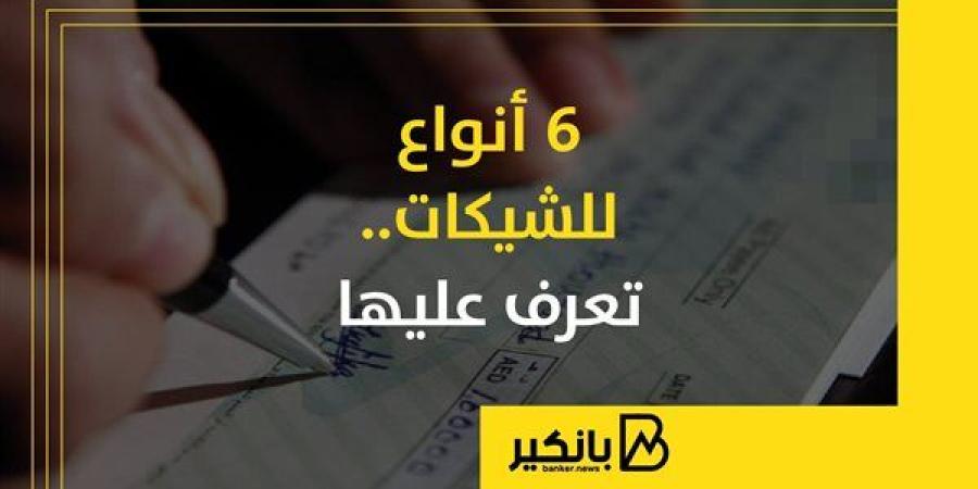 6 أنواع للشيكات.. تعرف عليها