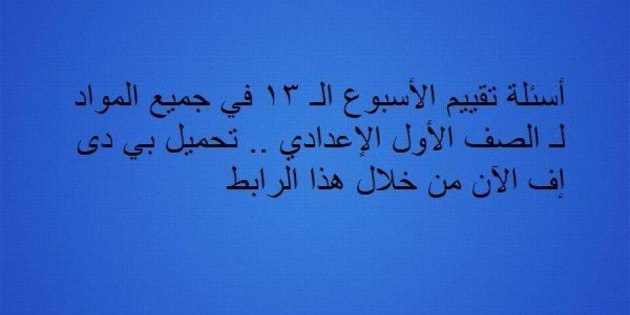 أسئلة تقييم الأسبوع الـ 13 في جميع المواد لـ الصف الأول الإعدادي.. تحميل بي دى إف الآن من خلال هذا الرابط