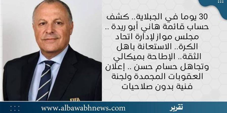 30 يوما في الجبلاية.. كشف حساب قائمة هاني أبو ريدة .. مجلس مواز لإدارة اتحاد الكرة.. الاستعانة باهل الثقة.. الإطاحة بميكالي وتجاهل حسام حسن .. إعلان العقوبات المجمدة ولجنة فنية بدون صلاحيات