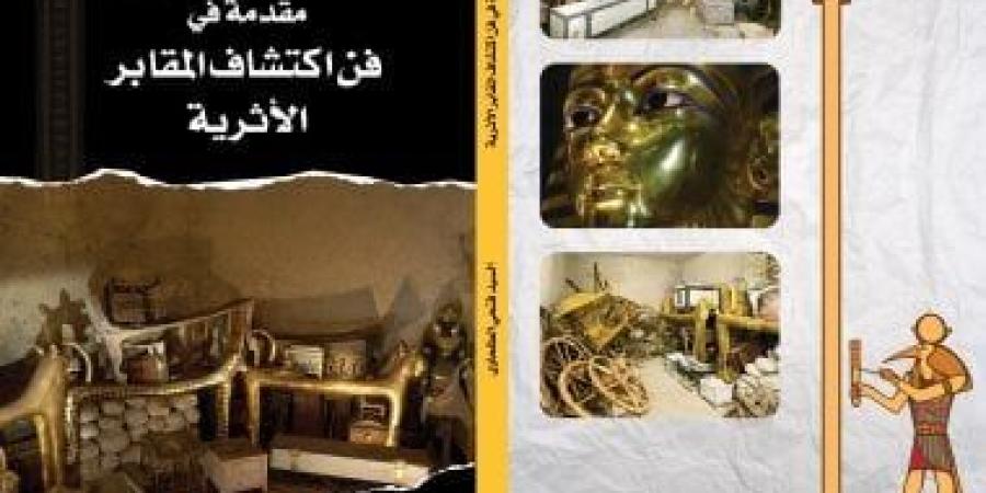 مقدمة في فن اكتشافات المقابر الأثرية.. كتاب لمدير بعثة مؤسسة زاهي حواس