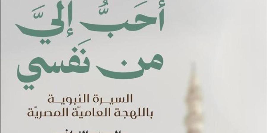 قريبا.. الجزء الثاني من كتاب "أحب إلى من نفسي" بمعرض القاهرة للكتاب