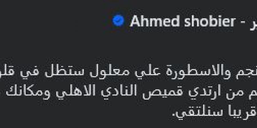 أحمد شوبير يودع علي معلول: شكراً للنجم والأسطورة علي معلول.. ستظل في قلوب كل جماهيرك للأبد