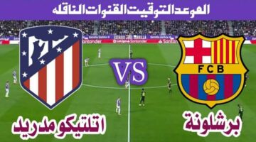 موعد مباراة برشلونة وأتلتيكو مدريد في نصف نهائي كأس ملك إسبانيا.. المعلق والقنوات الناقلة