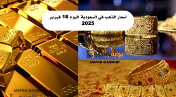 ارتفاع أسعار الذهب في السعودية اليوم 18 فبراير 2025: عيار 21 يسجل 307.29 ريال