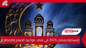 إمساكية رمضان 2025 في مصر.. مواعيد الصيام والإفطار في جميع المحافظات