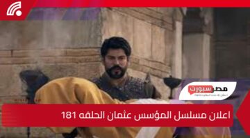 أحداث نارية وصراعات كشف عنها اعلان مسلسل المؤسس عثمان الحلقه 181 وموعد عرض المسلسل