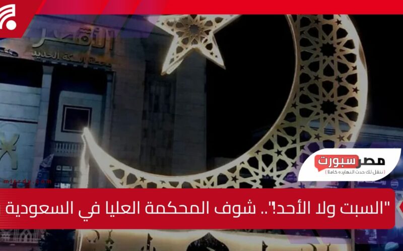 السبت ولا الأحد.. تعرف على موعد استطلاع هلال رمضان 1446 في السعودية وقرار المحكمة العليا الرسمي!