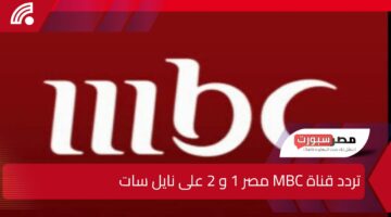 استقبلها الآن .. أحدث تردد لقناة MBC مصر 1 و 2 على جميع الأقمار الصناعية بعد التحديث الأخير