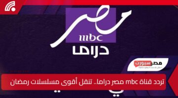 تردد قناة mbc مصر دراما نايل سات.. تنقل أقوى مسلسلات رمضان 2025