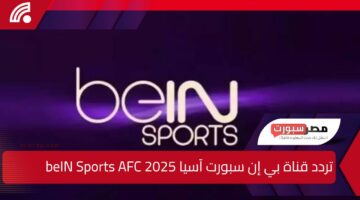  تردد قناة بي إن سبورت آسيا 2025 beIN Sports AFC لمتابعة دوري أبطال آسيا للنخبة بجودة عالية