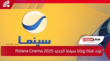 استقبلها الآن”.. تردد قناة روتانا سينما الجديد 2025 Rotana Cinema علي الأقمار الصناعية المختلفة وطريقة تنزيلها علي الرسيفر