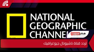 “استقبلها الآن!”..  تردد قناة ناشيونال جيوغرافيك National Geographic لعام 2025.. على النايل سات وعرب سات لمتابعة أروع البرامج الوثائقية