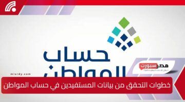 خطوات التحقق من بيانات المستفيدين في حساب المواطن وطريقة الاستعلام الصحيحة للحصول على الدعم