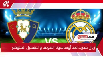 ريال مدريد ضد أوساسونا.. الموعد والتشكيل المتوقع والقنوات الناقلة