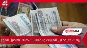 زيادات جديدة في المرتبات والمعاشات 2025: تفاصيل الموعد والقيمة والفئات المستفيدة