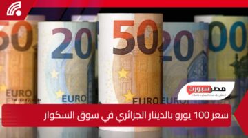 اليورو يشعل في السكوار “.. سعر 100 يورو بالدينار الجزائري في سوق السكوار وسط تقلبات السوق الموازية وتأثيرات العرض والطلب