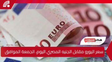 سعر اليورو مقابل الجنيه المصري اليوم، الجمعة الموافق 21 فبراير 2025، وفقا لأحدث التعاملات الاقتصادية