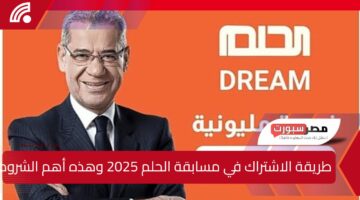 فرصة لتحقيق الأحلام … طريقة الاشتراك في مسابقة الحلم 2025 وهذه أهم الشروط