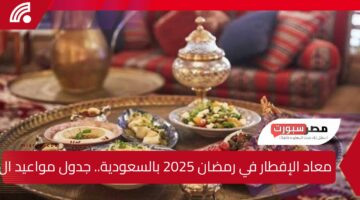 معاد الإفطار في رمضان 2025 بالسعودية.. جدول مواعيد الأذان والإمساكية الكاملة لكل المناطق