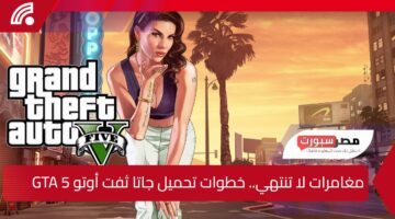 مغامرات لا تنتهي.. خطوات تحميل جاتا ثفت أوتو 5 Grand Theft Auto V على الكمبيوتر