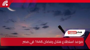 موعد استطلاع هلال رمضان 1446 في مصر وعدد ساعات الصيام