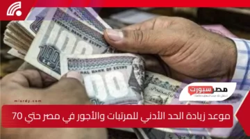 متي موعد زيادة الحد الأدني للمرتبات والأجور في مصر حتي 7000ج