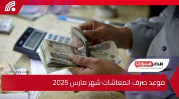 بعد الزيادة الجديدة … موعد صرف المعاشات شهر مارس 2025 وأماكن صرف المعاشات