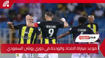 موعد مباراة الاتحاد والوحدة في دوري روشن السعودي 2024-2025 والقنوات الناقلة