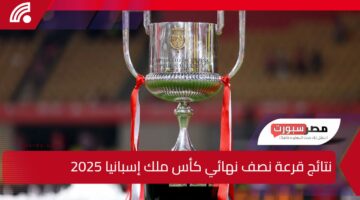 قرعة نارية في كأس الملك… نتائج قرعة نصف نهائي كأس ملك إسبانيا 2025 هل نشهد نهائيًا تاريخيًا بين الغريمين