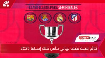 مواجهة ريال مدريد وبرشلونة النارية.. نتائج قرعة نصف نهائي كأس ملك إسبانيا 2025 ومواعيد المباريات