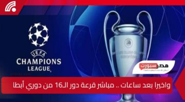 ”واخيرا” ستنطلق بعد قرعة دور الـ16 من دوري أبطال أوروبا 2025 والفرق المتأهلة وموعد المباريات مباشر عبر القناة الناقلة