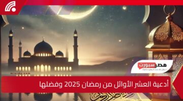 شهر الرحمة والغفران .. أدعية العشر الأوائل من رمضان 2025 وفضلها