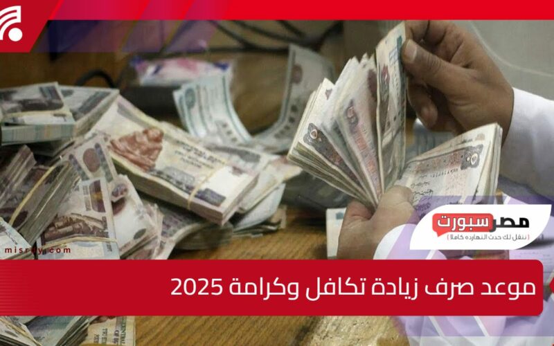 بالتفاصيل.. موعد صرف زيادة تكافل وكرامة 2025 وقيمة الزيادة الجديدة